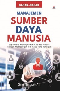 Dasar -dasar Manajemen Sumber Daya Manusia : Bagaimana Meningkatkan Kualitas Kinerja Dengan Membangun Tim Kerja Yang Tangguh