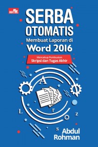 Serba Otomatis Membuat Laporan di Word 2016; Mencakup Pembuatan Skripsi dan Tugas Akhir