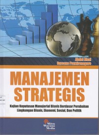 Manajemen Strategis: Kajian Keputusan Manajerial Bisnis Berdasarkan Perubahan Lingkungan Bisnis, Ekonomi, Sosial, Politik