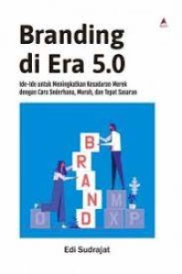 Branding di Era 5.0 : Ide-Ide Untuk Meningkatkan Kesadaran Merek Dengan Cara Sederhana, Murah, dan Tepat Sasaran