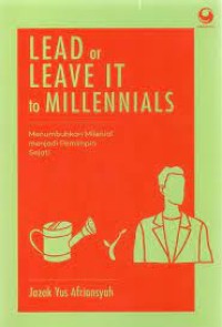 Lead Or Leave It To Millennials : Menumbuhkan Milenial Menjadi Pemimpin Sejati