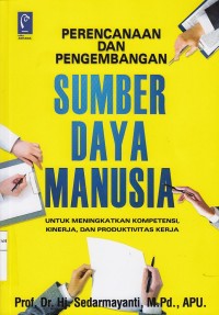 Perencanaan dan Pengembangan Sumber Daya Manusia ; untuk Meningkatkan Kompentensi, Kinerja, dan Produktivitas Kerja