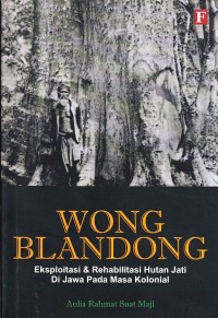 Wong Blandong; Eksploitasi & Rehabilitasi Hutan Jati Di Jawa Pada Masa Kolonial